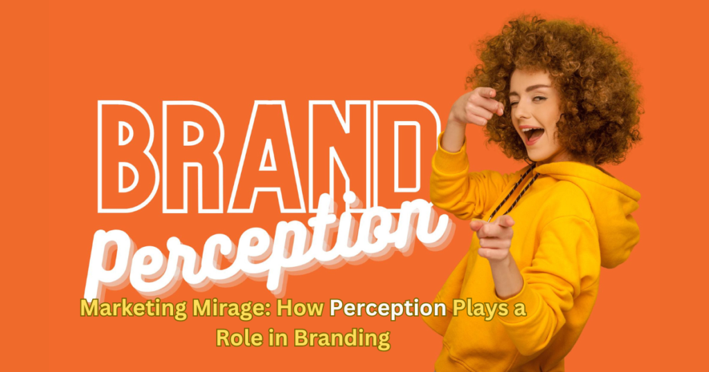 Marketing Mirage: How Perception Plays a Role in Branding